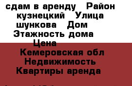 сдам в аренду › Район ­ кузнецкий › Улица ­ шункова › Дом ­ 15 › Этажность дома ­ 5 › Цена ­ 10 000 - Кемеровская обл. Недвижимость » Квартиры аренда   